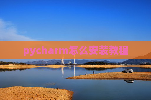 pycharm怎么安装教程 pycharm怎么安装教程