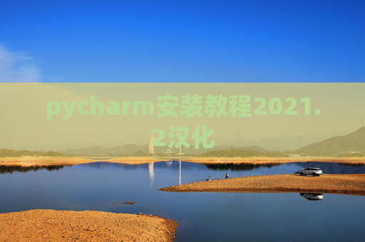 pycharm安装教程2021.2汉化 pycharm安装教程2021.2汉化
